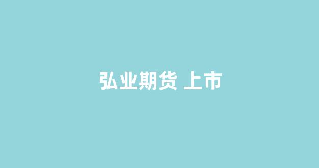 弘业期货 上市(弘业期货上市)_上交所_第1张_财经网 弘业期货 上市(弘业期货上市)_https://www.xzdzcjx.com_上交所_第1张
